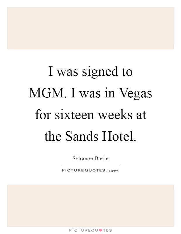I was signed to MGM. I was in Vegas for sixteen weeks at the Sands Hotel Picture Quote #1