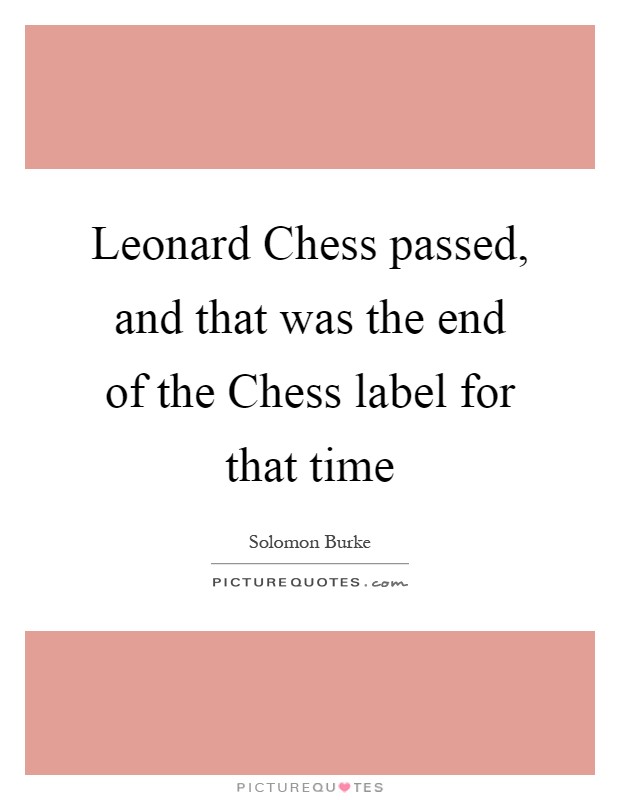 Leonard Chess passed, and that was the end of the Chess label for that time Picture Quote #1