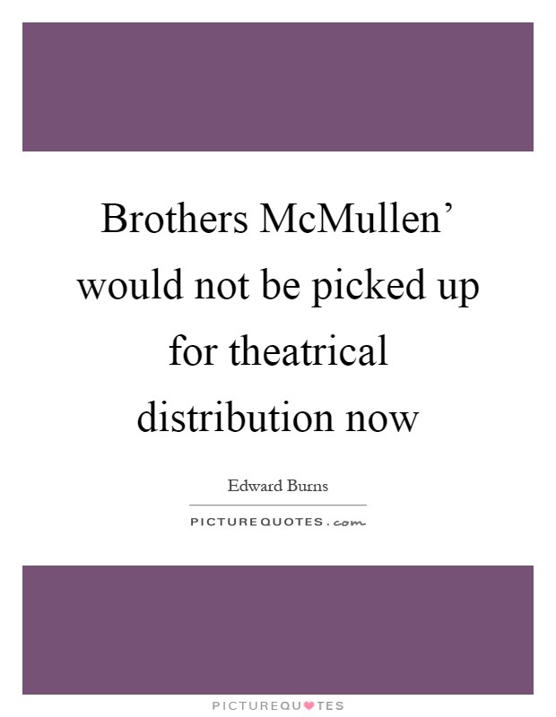 Brothers McMullen' would not be picked up for theatrical distribution now Picture Quote #1