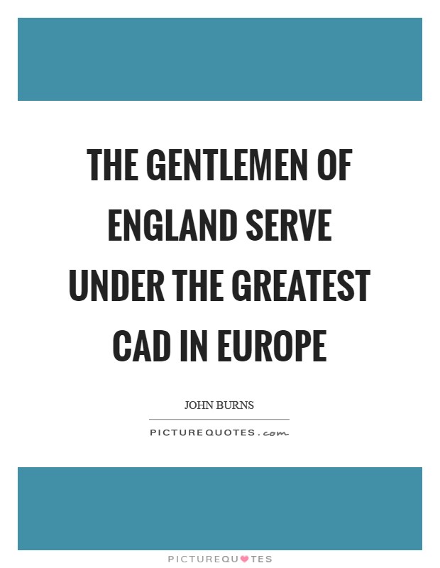 The Gentlemen of England serve under the greatest cad in Europe Picture Quote #1