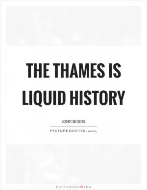 The Thames is liquid history Picture Quote #1