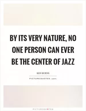 By its very nature, no one person can ever be the center of Jazz Picture Quote #1