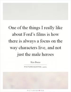 One of the things I really like about Ford’s films is how there is always a focus on the way characters live, and not just the male heroes Picture Quote #1