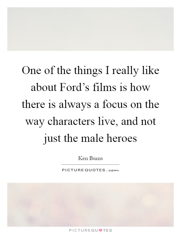 One of the things I really like about Ford's films is how there is always a focus on the way characters live, and not just the male heroes Picture Quote #1