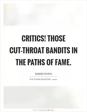 Critics! Those cut-throat bandits in the paths of fame Picture Quote #1