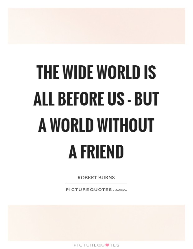 The wide world is all before us - but a world without a friend Picture Quote #1