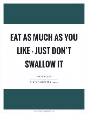 Eat as much as you like - just don’t swallow it Picture Quote #1