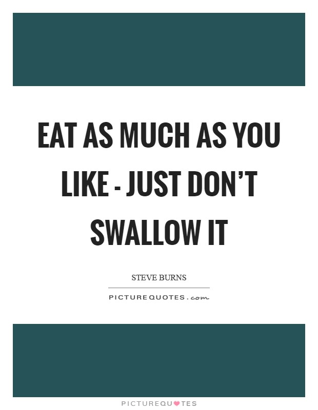Eat as much as you like - just don't swallow it Picture Quote #1