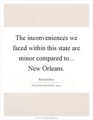 The inconveniences we faced within this state are minor compared to... New Orleans Picture Quote #1