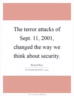 The terror attacks of Sept. 11, 2001, changed the way we think about security Picture Quote #1