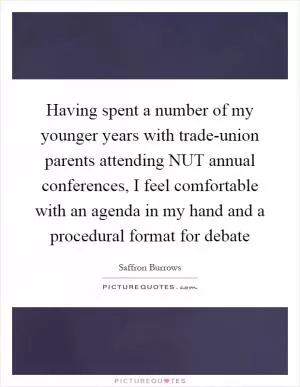 Having spent a number of my younger years with trade-union parents attending NUT annual conferences, I feel comfortable with an agenda in my hand and a procedural format for debate Picture Quote #1