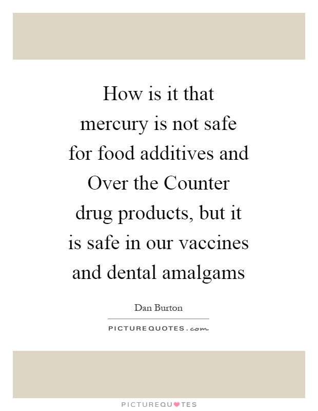 How is it that mercury is not safe for food additives and Over the Counter drug products, but it is safe in our vaccines and dental amalgams Picture Quote #1