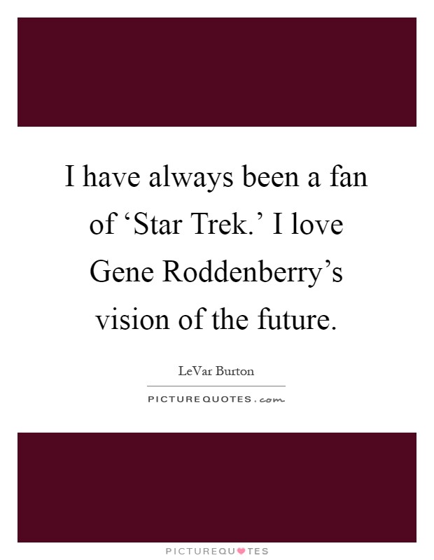 I have always been a fan of ‘Star Trek.' I love Gene Roddenberry's vision of the future Picture Quote #1