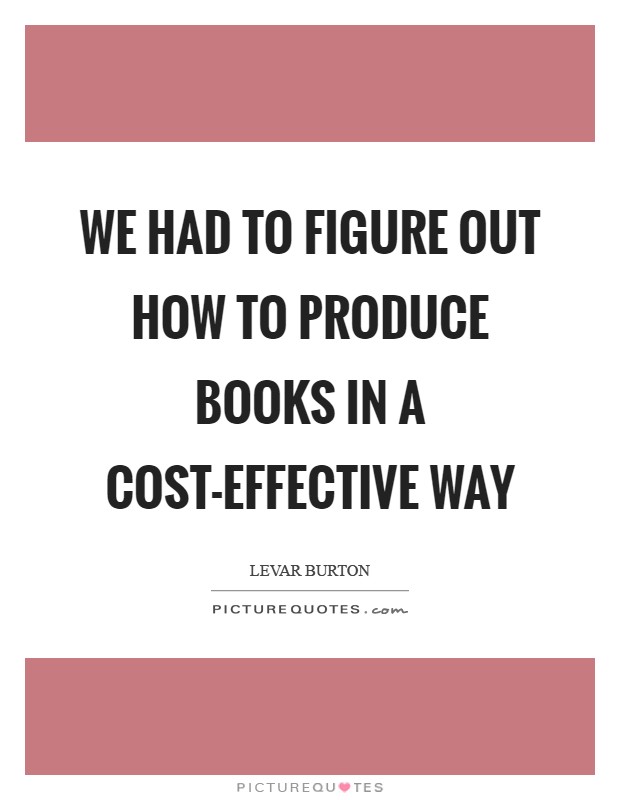 We had to figure out how to produce books in a cost-effective way Picture Quote #1