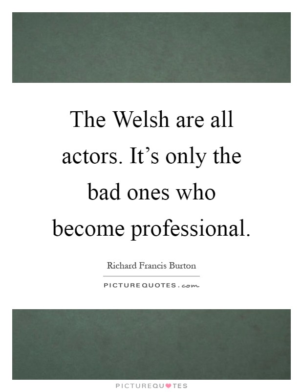 The Welsh are all actors. It's only the bad ones who become professional Picture Quote #1