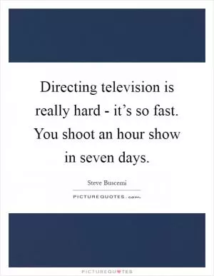 Directing television is really hard - it’s so fast. You shoot an hour show in seven days Picture Quote #1