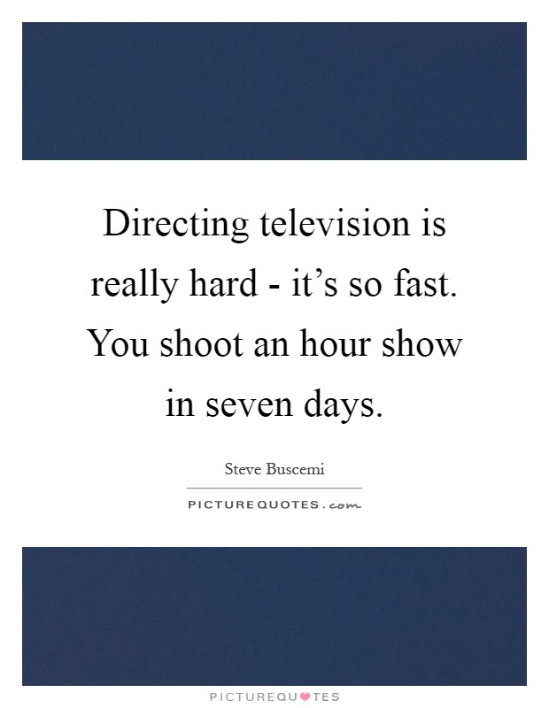 Directing television is really hard - it's so fast. You shoot an hour show in seven days Picture Quote #1