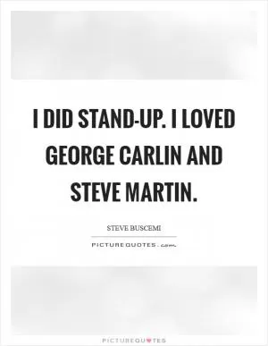 I did stand-up. I loved George Carlin and Steve Martin Picture Quote #1