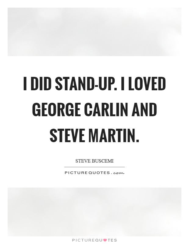 I did stand-up. I loved George Carlin and Steve Martin Picture Quote #1