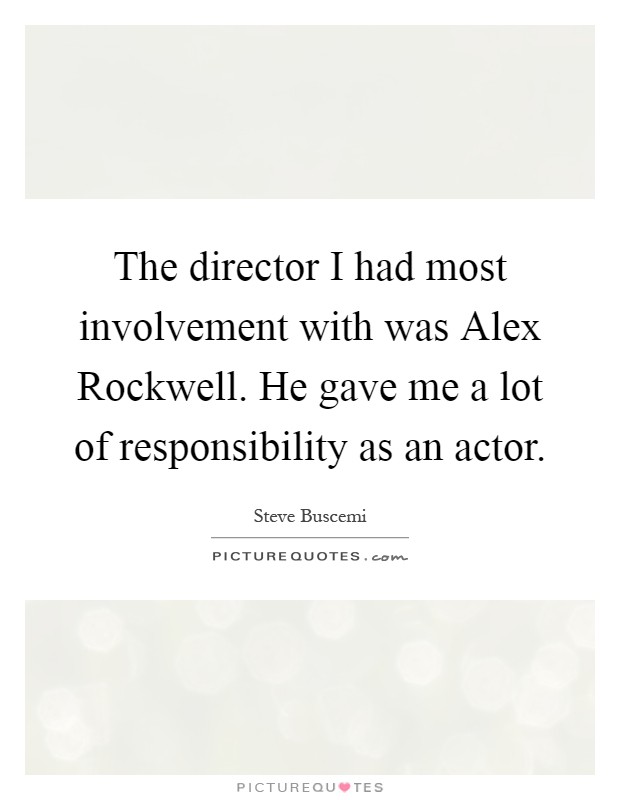 The director I had most involvement with was Alex Rockwell. He gave me a lot of responsibility as an actor Picture Quote #1