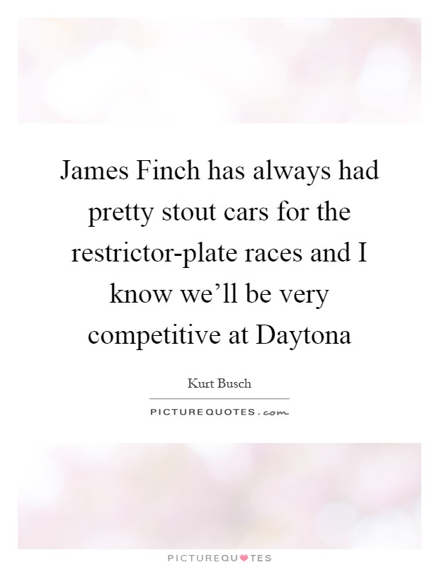 James Finch has always had pretty stout cars for the restrictor-plate races and I know we'll be very competitive at Daytona Picture Quote #1