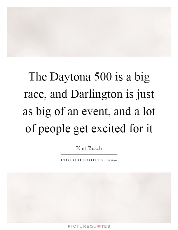 The Daytona 500 is a big race, and Darlington is just as big of an event, and a lot of people get excited for it Picture Quote #1