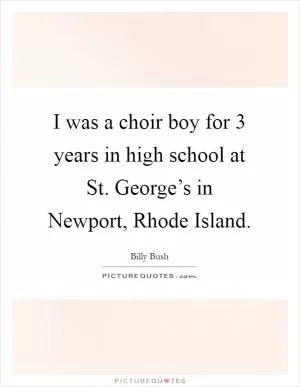 I was a choir boy for 3 years in high school at St. George’s in Newport, Rhode Island Picture Quote #1