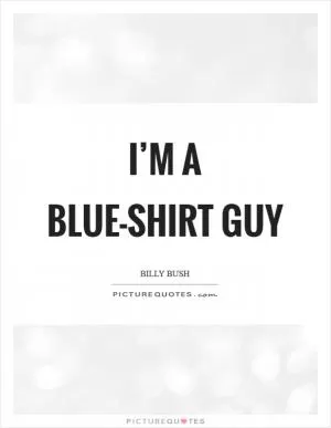 I’m a blue-shirt guy Picture Quote #1
