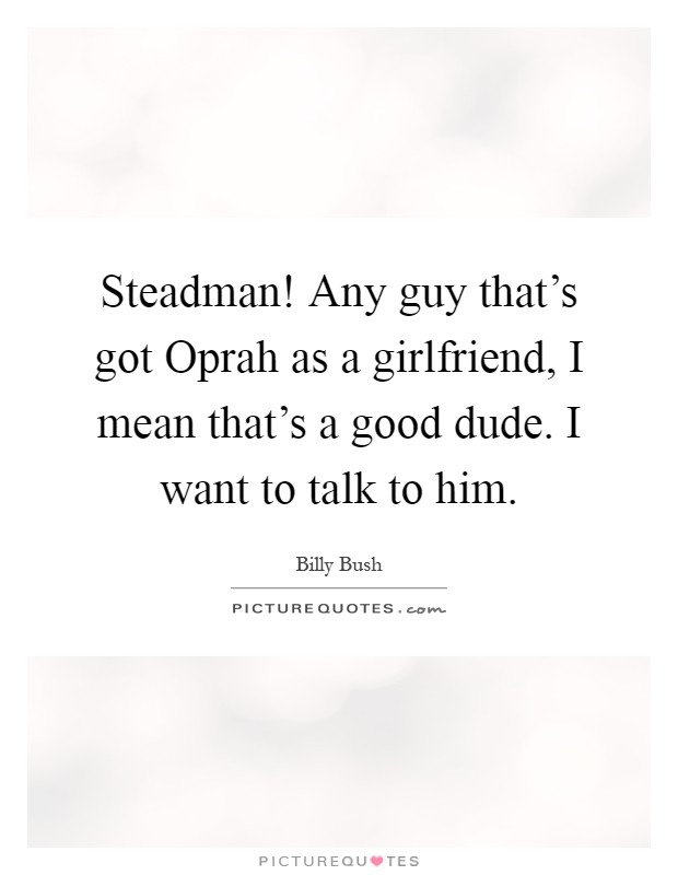 Steadman! Any guy that's got Oprah as a girlfriend, I mean that's a good dude. I want to talk to him Picture Quote #1
