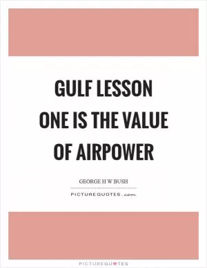 Gulf Lesson One is the value of airpower Picture Quote #1