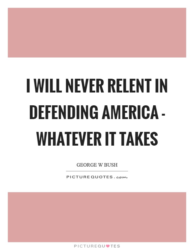 I will never relent in defending America - whatever it takes Picture Quote #1
