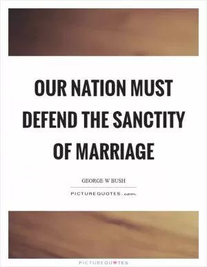 Our Nation must defend the sanctity of marriage Picture Quote #1