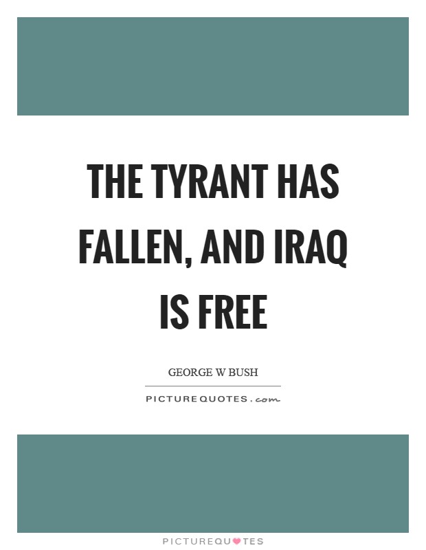 The tyrant has fallen, and Iraq is free Picture Quote #1