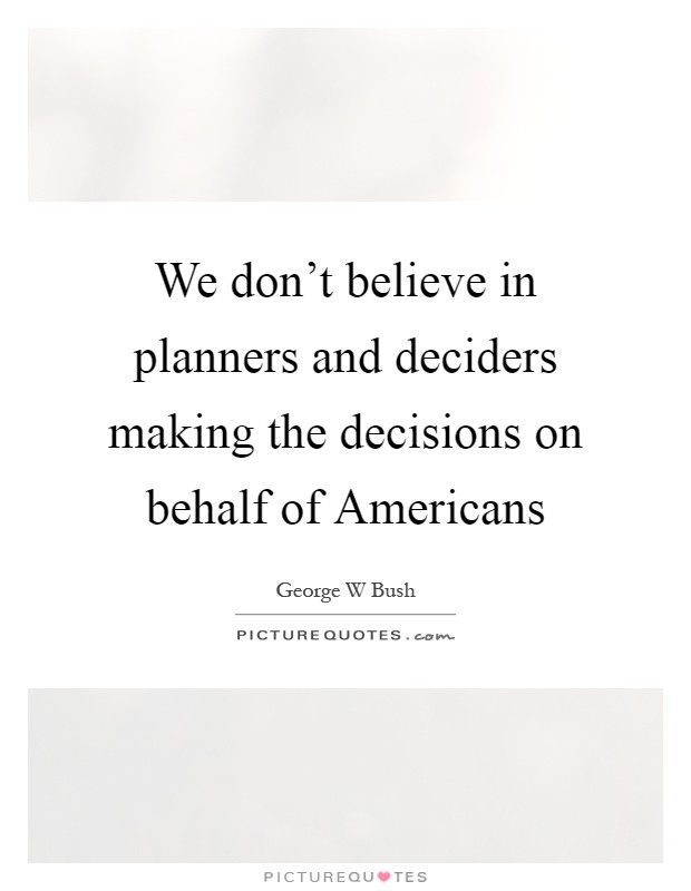 We don't believe in planners and deciders making the decisions on behalf of Americans Picture Quote #1