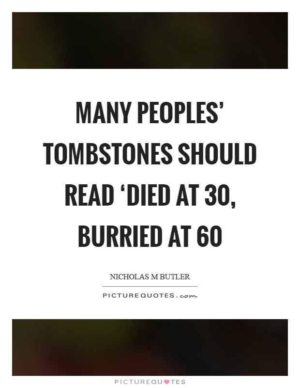 Many peoples' tombstones should read ‘Died at 30, burried at 60 Picture Quote #1