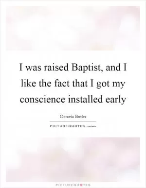 I was raised Baptist, and I like the fact that I got my conscience installed early Picture Quote #1