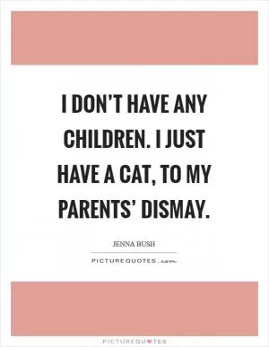 I don’t have any children. I just have a cat, to my parents’ dismay Picture Quote #1