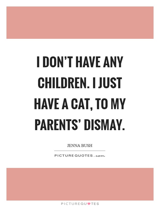I don't have any children. I just have a cat, to my parents' dismay Picture Quote #1