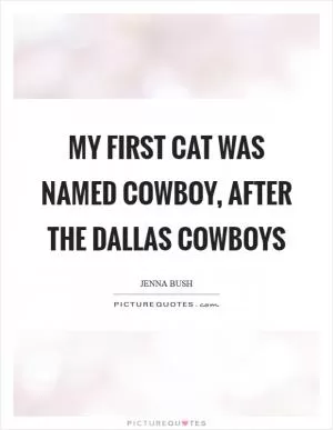 My first cat was named Cowboy, after the Dallas Cowboys Picture Quote #1