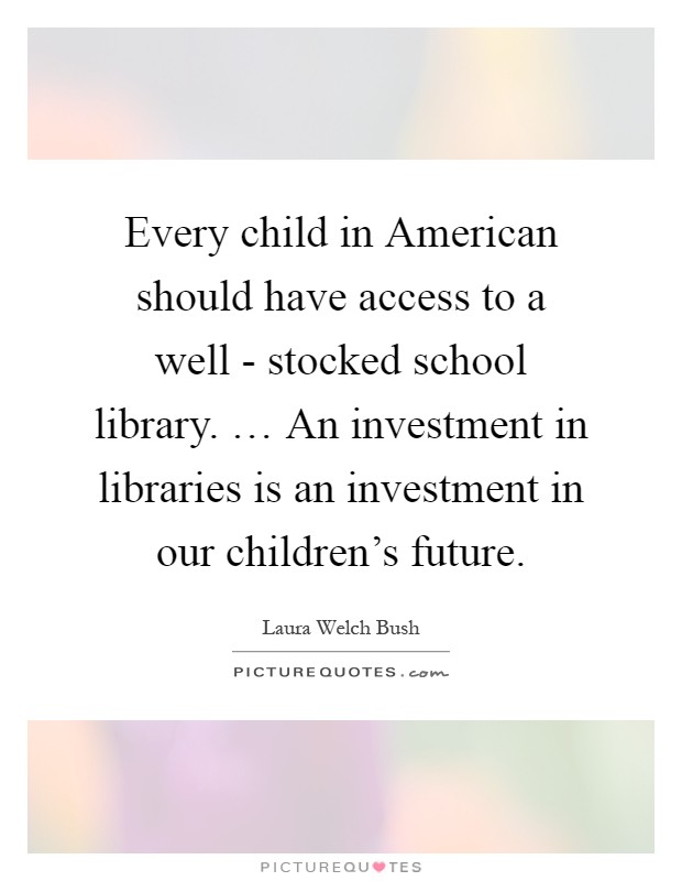 Every child in American should have access to a well - stocked school library. … An investment in libraries is an investment in our children's future Picture Quote #1