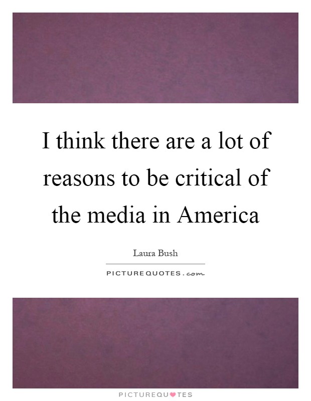 I think there are a lot of reasons to be critical of the media in America Picture Quote #1