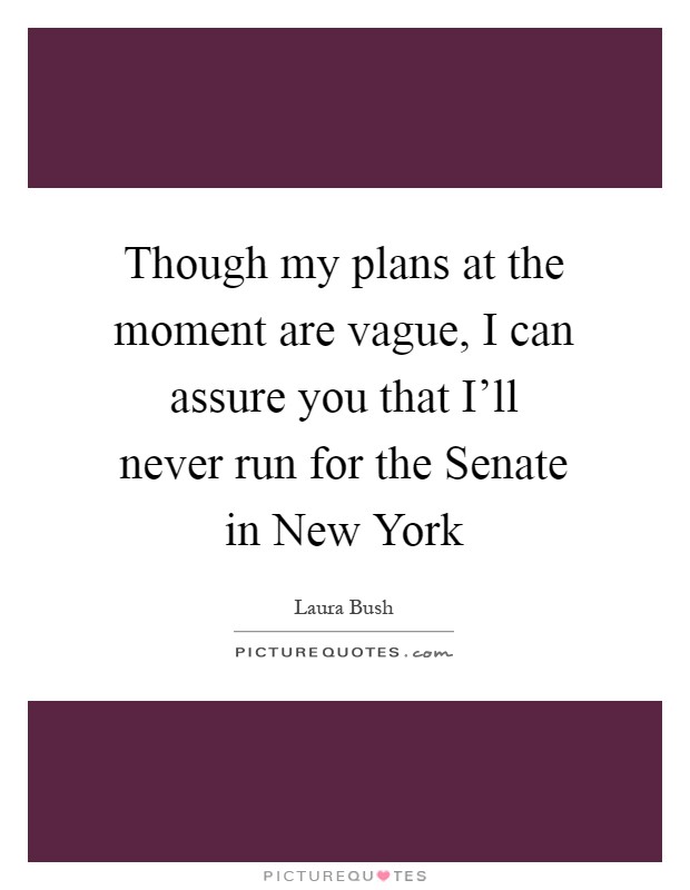 Though my plans at the moment are vague, I can assure you that I'll never run for the Senate in New York Picture Quote #1