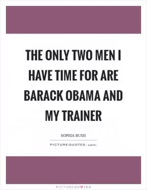 The only two men I have time for are Barack Obama and my trainer Picture Quote #1