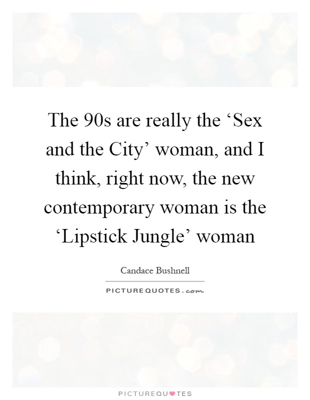 The  90s are really the ‘Sex and the City' woman, and I think, right now, the new contemporary woman is the ‘Lipstick Jungle' woman Picture Quote #1