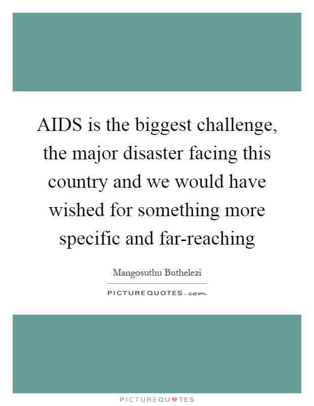AIDS is the biggest challenge, the major disaster facing this country and we would have wished for something more specific and far-reaching Picture Quote #1