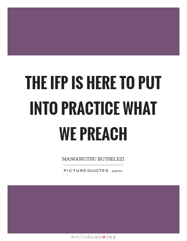 The IFP is here to put into practice what we preach Picture Quote #1