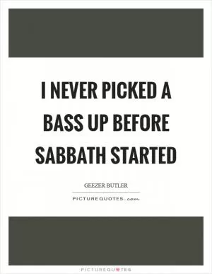 I never picked a bass up before Sabbath started Picture Quote #1