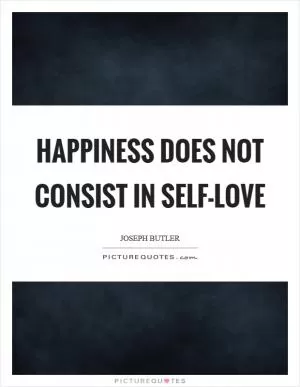 Happiness does not consist in self-love Picture Quote #1