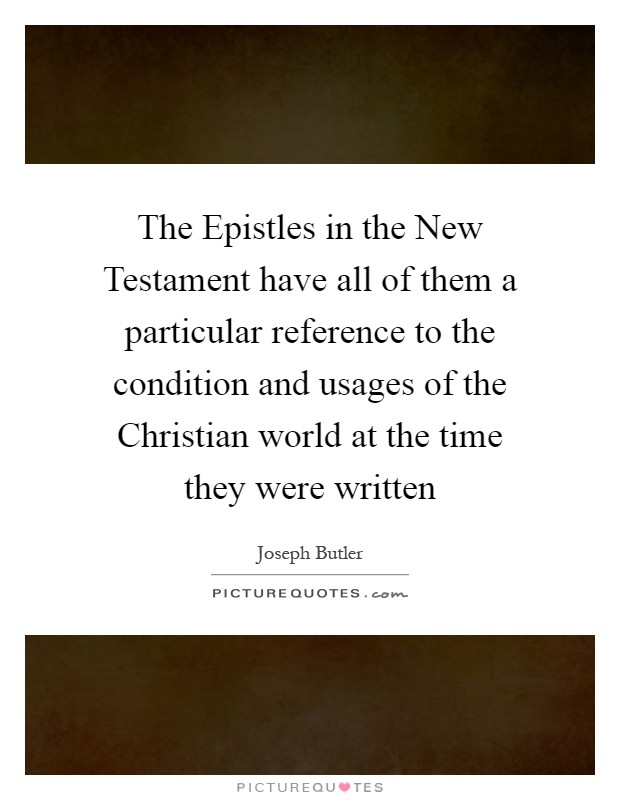 The Epistles in the New Testament have all of them a particular reference to the condition and usages of the Christian world at the time they were written Picture Quote #1