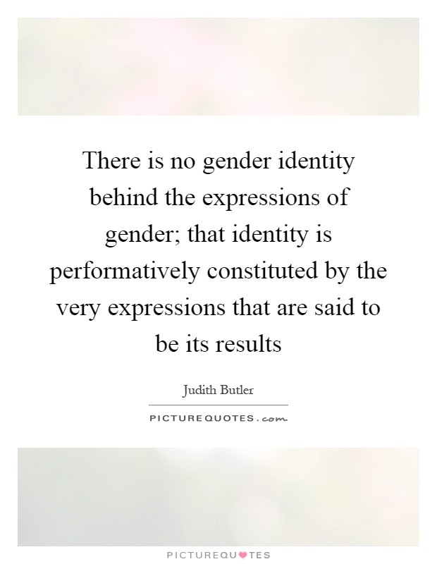 There is no gender identity behind the expressions of gender; that identity is performatively constituted by the very expressions that are said to be its results Picture Quote #1
